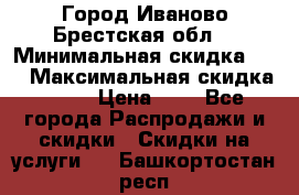 Город Иваново Брестская обл. › Минимальная скидка ­ 2 › Максимальная скидка ­ 17 › Цена ­ 5 - Все города Распродажи и скидки » Скидки на услуги   . Башкортостан респ.